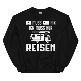 Ich Muss Gar Nix Ich Muss Nur Reisen - Sweatshirt (Unisex)